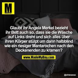 Glaubt ihr Angela Merkel bezieht ihr Bett auch so, dass sie die Wäsche auf Links dreht und sich alles über ihren Körper 