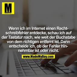 Wenn ich im Internet einen Rechtschreibfehler entdecke, schau ich auf der Tastatur nach, wie weit der Buchstabe von dem 