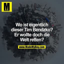 Wo ist eigentlich dieser Tim Bendzko? Er wollte doch die Welt retten?
