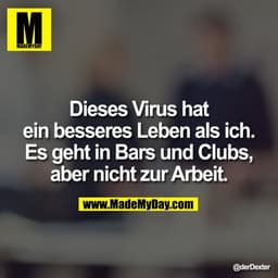 Dieses Virus hat ein besseres Leben als ich. Es geht in Bars und Clubs, aber nicht zur Arbeit.