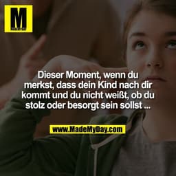 Dieser Moment, wenn du merkst, dass dein Kind nach dir kommt und du nicht weißt, ob du stolz oder besorgt sein sollst ..