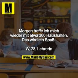 Morgen treffe ich mich wieder mit etwa 300 Haushalten. Das wird ein Spaß. 
W, 28, Lehrerin