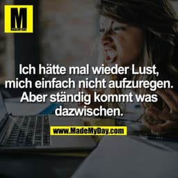 Ich hätte mal wieder Lust, mich einfach nicht aufzuregen. Aber ständig kommt was dazwischen.