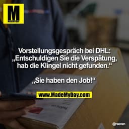 Vorstellungsgespräch bei DHL: „Entschuldigen Sie die Verspätung, hab die Klingel nicht gefunden.“ „Sie haben den Job!“