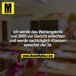 Ich werde das Wahlergebnis von 2005 vor Gericht anfechten und werde nachträglich Klassensprecher der 3a.