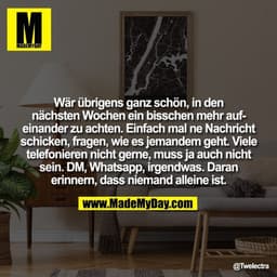 Wär übrigens ganz schön, in den nächsten Wochen ein bisschen mehr aufeinander zu achten. Einfach mal ne Nachricht schick