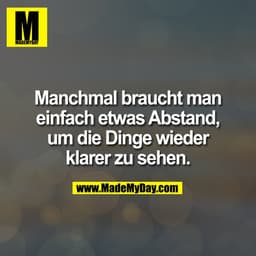 Manchmal braucht man einfach etwas Abstand, um die Dinge wieder klarer zu sehen.