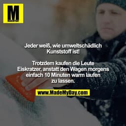 Jeder weiß, wie umweltschädlich Kunststoff ist! Trotzdem kaufen die Leute Eiskratzer, anstatt den Wagen morgens einfach 