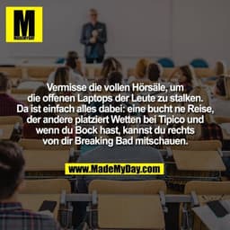 Vermisse die vollen Hörsäle, um
die offenen Laptops der Leute zu stalken.
Da ist einfach alles dabei: eine bucht ne Reis