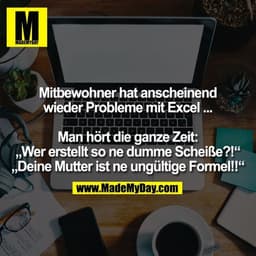 Mitbewohner hat anscheinend
wieder Probleme mit Excel ...

Man hört die ganze Zeit:
„Wer erstellt so ne dumme Scheiße?!“