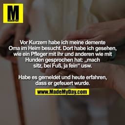 Vor Kurzem habe ich meine demente
Oma im Heim besucht. Dort habe ich gesehen,
wie ein Pfleger mit ihr und anderen wie mi