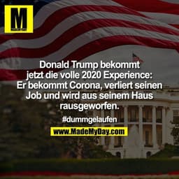 Donald Trump bekommt jetzt die volle 2020 Experience: Er bekommt Corona, verliert seinen Job und wird aus seinem Haus ra