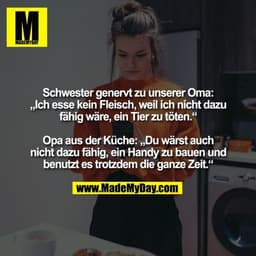 Schwester genervt zu unserer Oma: „Ich esse kein Fleisch, weil ich nicht dazu fähig wäre, ein Tier zu töten.“ Opa aus de