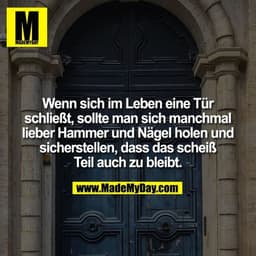 Wenn sich im Leben eine Tür schließt, sollte man sich manchmal lieber Hammer und Nägel holen und sicherstellen, dass das