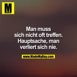 Man muss sich nicht oft treffen. Hauptsache, man verliert sich nie.