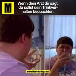 Wenn dein Arzt dir sagt,
du sollst dein Trinkver-
halten beobachten: