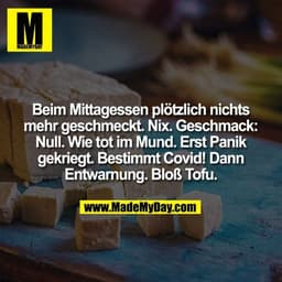 Beim Mittagessen plötzlich nichts mehr geschmeckt. Nix. Geschmack: Null. Wie tot im Mund. Erst Panik gekriegt. Bestimmt 