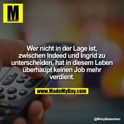 Wer nicht in der Lage ist, zwischen Indeed und Ingrid zu unterscheiden, hat in diesem Leben überhaupt keinen Job mehr ve