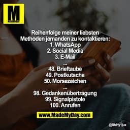 Reihenfolge meiner liebsten Methoden jemanden zu kontaktieren:
1. WhatsApp
2. Social Media
3. E-Mail
...
48. Brieftaube
