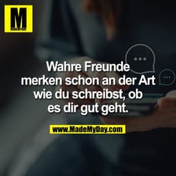 Wahre Freunde merken schon an der Art wie du schreibst, ob es dir gut geht.