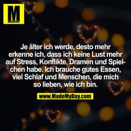 Je älter ich werde, desto mehr erkenne ich, dass ich keine Lust mehr auf Stress, Konflikte, Dramen und Spielchen habe. I
