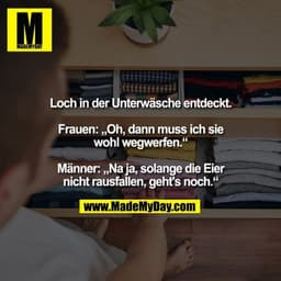 Loch in der Unterwäsche entdeckt. Frauen: „Oh, dann muss ich sie wohl wegwerfen.“ Männer: „Na ja, solange die Eier nicht