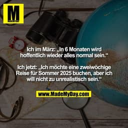 Ich im März: „In 6 Monaten wird hoffentlich wieder alles normal sein.“ Ich jetzt: „Ich möchte eine zweiwöchige Reise für