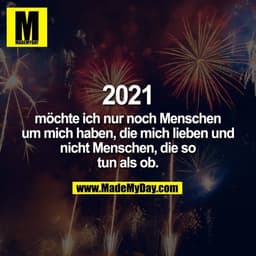 2021 möchte ich nur noch Menschen um mich haben, die mich lieben und nicht Menschen, die so tun als ob.