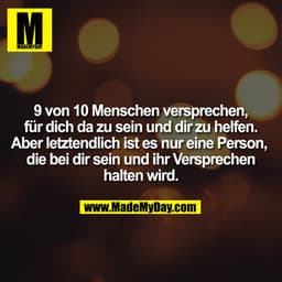 9 von 10 Menschen versprechen, für dich da zu sein und dir zu helfen. Aber letztendlich ist es nur eine Person, die bei 