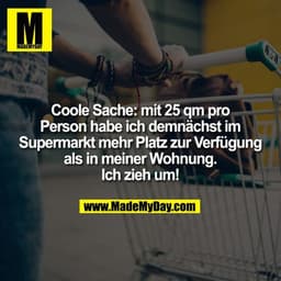 Coole Sache: mit 25 qm pro Person habe ich demnächst im Supermarkt mehr Platz zur Verfügung als in meiner Wohnung. Ich z