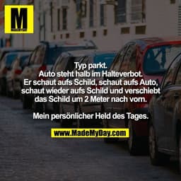 Typ parkt. Auto steht halb im Halteverbot. Er schaut aufs Schild, schaut aufs Auto, schaut wieder aufs Schild und versch
