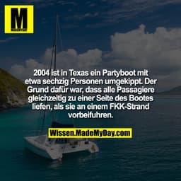 2004 ist in Texas ein Partyboot mit etwa sechzig Personen umgekippt. Der Grund dafür war, dass alle Passagiere gleichzei