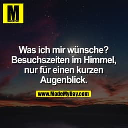 Was ich mir wünsche? Besuchszeiten im Himmel, nur für einen kurzen Augenblick.