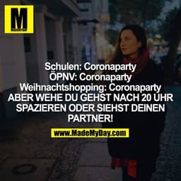 Schulen: Coronaparty
ÖPNV: Coronaparty
Weihnachtshopping: Coronaparty
ABER WEHE DU GEHST NACH 20 UHR SPAZIEREN ODER SIEH