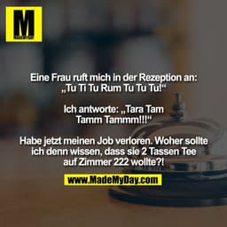 Eine Frau ruft mich in der Rezeption an: „Tu Ti Tu Rum Tu Tu Tu!“ Ich antworte: „Tara Tam Tamm Tammm!!!“ Habe jetzt mein