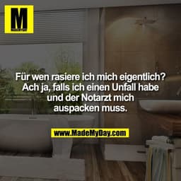 Für wen rasiere ich mich eigentlich?
Achja, falls ich einen Unfall habe und der Notarzt mich auspacken muss.