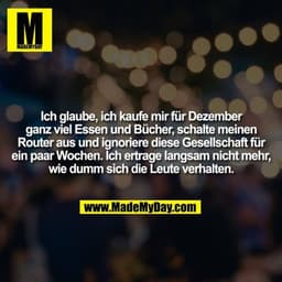 Ich glaube, ich kaufe mir für Dezember ganz viel Essen und Bücher, schalte meinen Router aus und ignoriere diese Gesells