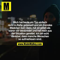 Mich hat heute ein Typ einfach nicht in Ruhe gelassen und ein fremdes Mädchen kam dazu, hat so getan als wären wir verab