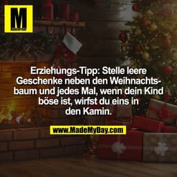 Erziehungs-Tipp: Stelle leere
Geschenke neben den Weihnachts-
baum und jedes Mal, wenn dein Kind
böse ist, wirfst du ein