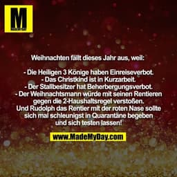 Weihnachten fällt dieses Jahr aus, weil: 
- Die Heiligen 3 Könige haben Einreiseverbot.
- Das Christkind ist in Kurzarbe