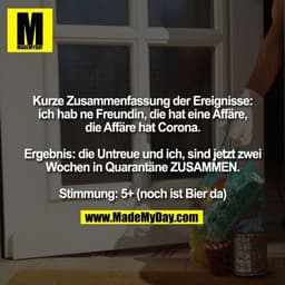 Kurze Zusammenfassung der Ereignisse: ich hab ne Freundin, die hat eine Affäre, die Affäre hat Corona.

Ergebnis: die Un