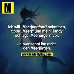Ich will „Meerjungfrau“ schreiben,
tippe „Meerj“ und mein Handy
schlägt „Meerjürgen“ vor.

Ja, wer kennt ihn nicht,
den 
