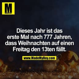 Dieses Jahr ist das erste Mal nach 777 Jahren, dass Weihnachten auf einen Freitag den 13ten fällt.