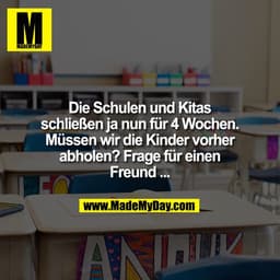 Die Schulen und Kitas schließen ja nun für 4 Wochen. Müssen wir die Kinder vorher abholen? Frage für einen Freund ...