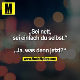 „Sei nett, sei einfach du selbst.“ „Ja, was denn jetzt?“
