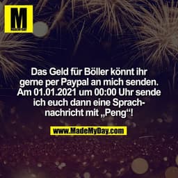 Das Geld für Böller könnt ihr
gerne per Paypal an mich senden.
Am 01.01.2021 um 00:00 Uhr sende
ich euch dann eine Sprac