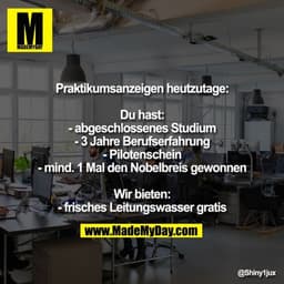 Praktikumsanzeigen heutzutage:

Du hast:
- abgeschlossenes Studium
- 3 Jahre Berufserfahrung
- Pilotenschein
- mind. 1 M