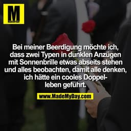 Bei meiner Beerdigung möchte ich, dass zwei Typen in dunklen Anzügen mit Sonnenbrille etwas abseits stehen und alles beo