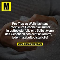 Pro-Tipp zu Weihnachten: Packt eure Geschenke immer in Luftpolsterfolie ein. Selbst wenn das Geschenk schlecht ankommt,