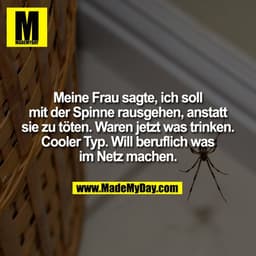Meine Frau sagte, ich soll mit der Spinne rausgehen, anstatt sie zu töten. Waren jetzt was trinken. Cooler Typ. Will ber